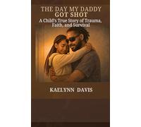 The Day My Daddy Got Shot: A Child’s True Story of Trauma, Faith, and Survival
