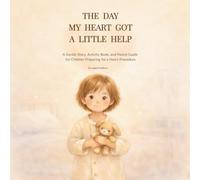The Day My Heart Got a Little Help: A Gentle Story, Activity Book, and Parent Guide for Children Preparing for a Heart Procedure