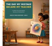 The Day My Mistake Became My Teacher: A Children’s Story About Mistakes, Mess-Ups, and Growing Braver