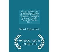The Day of Doom: Or, a Poetical Description of the Great and Last Judgment, Abridged: To Which Is Added, Vanity of Vanities, Etc. ... - Scholar's Choice Edition
