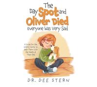 The Day Spot and Oliver Died Everyone Was Very Sad: A Guide for the Entire Family to Help Them with the Death of Their Beloved Pet
