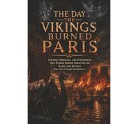 The Day the Vikings Burned Paris: Strange, Shocking, and Overlooked True Stories Behind Norse Myths, Raids, and Rituals (8th-11th Century Scandinavia)
