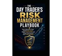 The Day Trader’s Risk Management Playbook: How to Size Every Trade, Control Daily Losses, Master Technical Exits, and Protect Your Account from Costly Mistakes