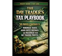 The Day Trader’s Tax Playbook: 14 Proven Strategies to Minimize Taxes, Avoid Costly Mistakes And Maximize Your Net Trading Profits