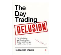 The Day Trading Delusion: The Data, Myths, and Marketing Tricks Behind Retail Trading’s Most Expensive Fantasy
