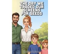 The Day We Traded Our Screens For Seeds: A Heartwarming Story About ScreenFree Fun, Discovering the Magic of Nature, and Growing a Garden Together (Ages 4-8)