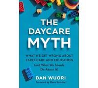 The Daycare Myth: What We Get Wrong About Early Care and Education and What We Should Do About It