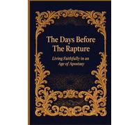 The Days Before The Rapture: Living Faithfully in an Age of Apostasy
