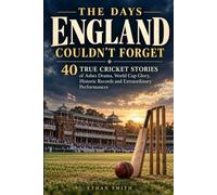 The Days England Couldn't Forget: 40 True Cricket Stories of Ashes Drama, World Cup Glory, Historic Records and Extraordinary Performances