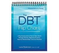 The DBT Flip Chart: A Psychoeducational Tool to Help Clients Manage Distress, Regulate Emotions, Improve Relationships, and Live Mindfully