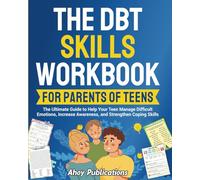 The DBT Skills Workbook for Parents of Teens: The Ultimate Guide to Help Your Teen Manage Difficult Emotions, Increase Awareness, and Strengthen Coping Skills