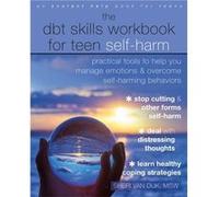 The DBT Skills Workbook for Teen Self-Harm: Practical Tools to Help You Manage Emotions and Overcome Self-Harming Behaviors