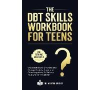 The Dbt Skills Workbook For Teens - Understand Your Emotions And Manage Anxiety, Anger, And Other Negativity To Balance Your Life For The Better (For Teens And Adolescents)