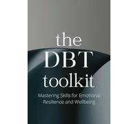 The DBT Toolkit: Mastering Skills for Emotional Resilience and Wellbeing