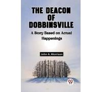 The Deacon Of Dobbinsville A Story Based On Actual Happenings