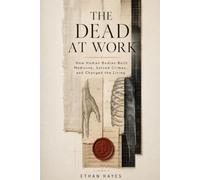 The Dead at Work: How Human Bodies Built Medicine, Solved Crimes, and Changed the Living