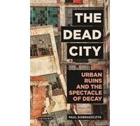The Dead City Urban Ruins And The Spectacle Of Decay