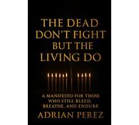 THE DEAD DON’T FIGHT But The Living Do: A Testament Of Motion, Endurance, And Becoming