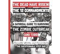 The Dead Have Risen! The 12 Commandments: A Satirical Guide To Surviving The Zombie Outbreak (And Todd) (The 12 Commandments Book Series)