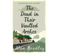 The Dead in Their Vaulted Arches: The gripping sixth novel in the cosy Flavia De Luce series