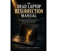 THE DEAD LAPTOP RESURRECTION MANUAL: Diagnosing and Repairing Common Laptop Failures Without Unnecessary Replacement: A Practical Step-by-Step Guide