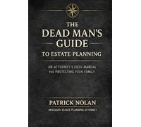 The Dead Man's Guide to Estate Planning: An Attorney's Field Manual for Protecting Your Family