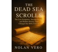 THE DEAD SEA SCROLLS: The Lost Scriptures, Ancient Secrets, and Hidden History That Changed the Bible Forever