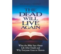 The Dead Will Live Again: What the Bible Says About Life After Death and Why Everyone Goes to Heaven