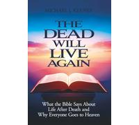The Dead Will Live Again: What the Bible Says About Life After Death and Why Everyone Goes to Heaven