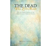 The Dead Will Live Again: Why the Bible Convinced Me That Everyone Goes to Heaven