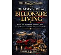The Deadly Side of Billionaire Living: Private Jets, Mega Yachts, Inheritance Wars, Luxury Disasters, and the Dark Side of Extreme Wealth. The 12 Laws of Wealth