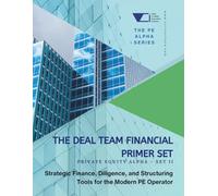 The Deal Team Financial Primer Set: Private Equity Alpha - Set 2: Strategic Finance, Diligence, and Structuring Tools for the Modern PE Operator