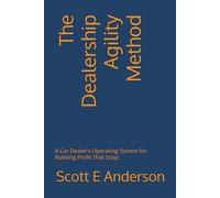 The Dealership Agility Method: A Car Dealer's Operating System for Building Profit That Stays