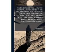 The Dealings of God, Man, and the Devil, as Exemplified in the Life, Experience, and Travels of Lorenzo Dow, in a Period of More Than a Half Century; ... Religious, Moral, Political and Prophetic ..