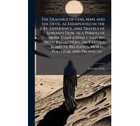 The Dealings Of God, Man, And The Devil, As Exemplified In The Life, Experience, And Travels Of Lorenzo Dow, In A Period Of More Than A Half Century; With Reflections On Various Subjects, Religious, M