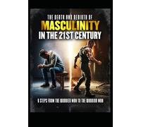 The Death and Rebirth of Masculinity in the 21st Century: 6 Steps From The Worried Man To The Warrior Man
