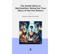 The Death-Blow to Spiritualism: Being the True Story of the Fox Sisters