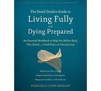 The Death Doula’s Guide to Living Fully and Dying Prepared: An Essential Workbook to Help You Reflect Back, Plan Ahead, and Find Peace on Your Journey