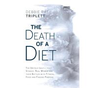 The Death Of A Diet: The Untold (Mostly True) Stories: Real Women And Their Battles With Fitness, Food And Finding Purpose
