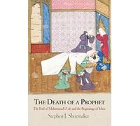 The Death of a Prophet: The End of Muhammad's Life and the Beginnings of Islam