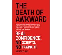 The Death of Awkward: Master Relationship Communication Skills, Build Social Confidence, Conquer Small Talk with Purpose, Forge an Authentic Network, and Thrive in a Fake World