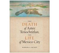 The Death of Aztec Tenochtitlan, the Life of Mexico City
