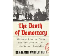 The Death of Democracy: Hitler's Rise to Power and the Downfall of the Weimar Republic
