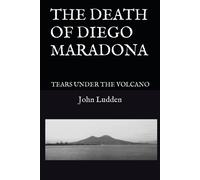 The Death Of Diego Maradona: Tears Under The Volcano