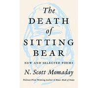 The Death of Sitting Bear: New and Selected Poems - By a Pulitzer Prize Winner: Kiowa Oral Tradition, Spiritual Landscape, and the Human Condition