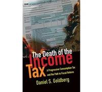 The Death of the Income Tax by Goldberg Daniel S. Professor of Taxation Law Professor of Taxation Law University of Maryland Hardcover Book Goldberg Daniel S. Professor of Taxation Law Professor of Ta
