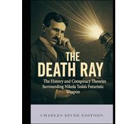 The Death Ray: The History and Conspiracy Theories Surrounding Nikola Tesla’s Futuristic Weapon