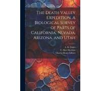 The Death Valley Expedition. A Biological Survey Of Parts Of California, Nevada, Arizona, And Utah