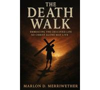 The Death Walk: Embracing The Crucified Life So Christ Alone May Live