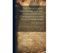 The Debates And Proceedings Of The Constitutional Convention Of The State Of New York: Assembled At Poughkeepsie On The 17th June, 1788. A Fac-Simile